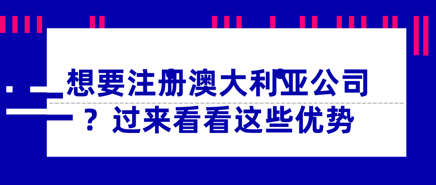 想要注冊(cè)澳大利亞公司？過(guò)來(lái)看看這些優(yōu)勢(shì)