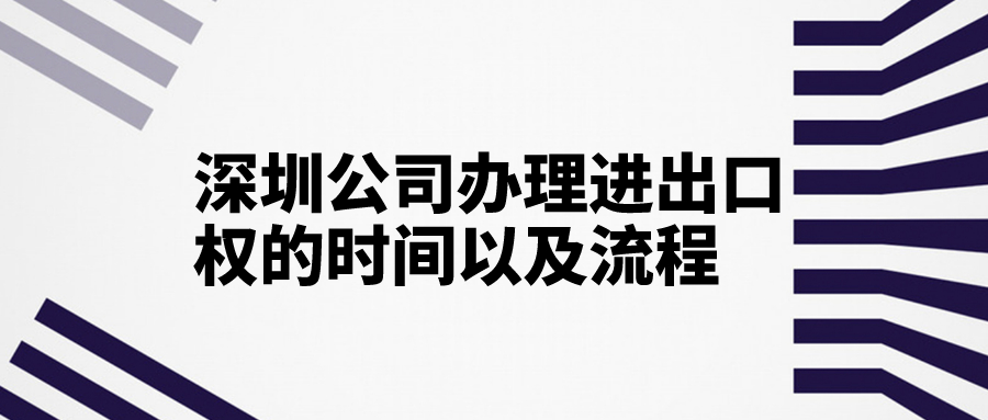 深圳公司辦理進(jìn)出口權(quán)的時(shí)間以及流程