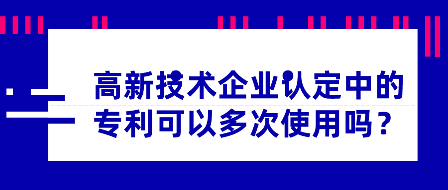 高新技術企業(yè)認定中的專利可以多次使用嗎？